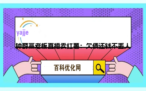 钟薛高老板直播卖红薯：欠债还钱不丢人、已做好挨骂准备