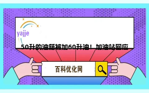 50升的油箱被加60升油！加油站回应：油枪没有问题