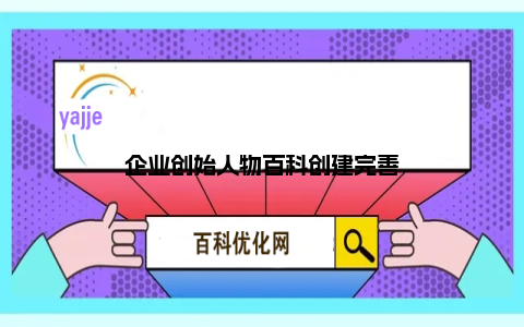企业创始人物百科创建完善