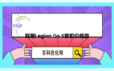 联想Legion Go S掌机价格首曝！低于Legion Go