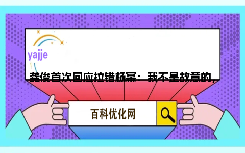 龚俊首次回应拉错杨幂：我不是故意的，我设计那玩意干啥啊，都怕翻车