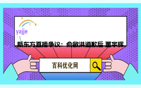 新东方直播争议：俞敏洪道歉后 董宇辉发声抗拒卖货