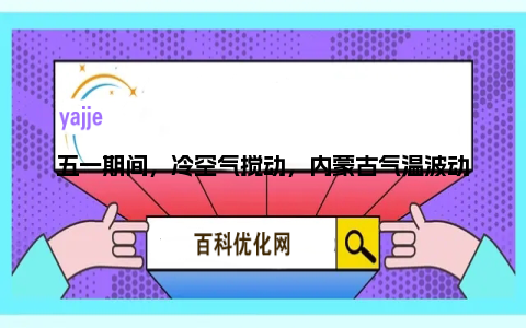 五一期间，冷空气搅动，内蒙古气温波动，大风不休，多地有雨或雨夹雪