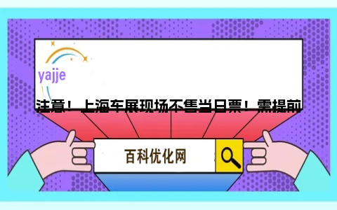 注意！上海车展现场不售当日票！需提前购票并完成实名登记