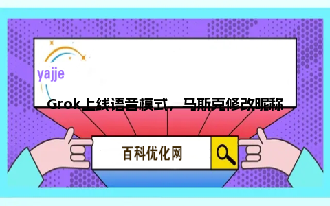 Grok上线语音模式，马斯克修改昵称为Groklon rusk