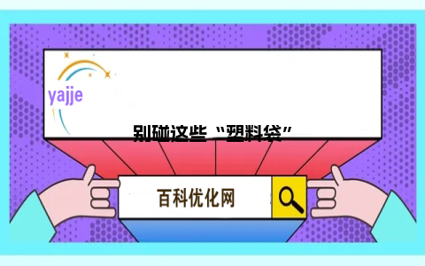 别碰这些“塑料袋”