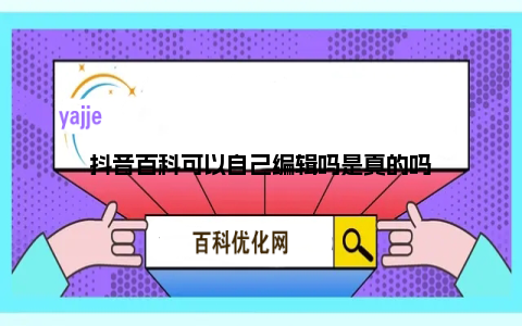 抖音百科可以自己编辑吗是真的吗