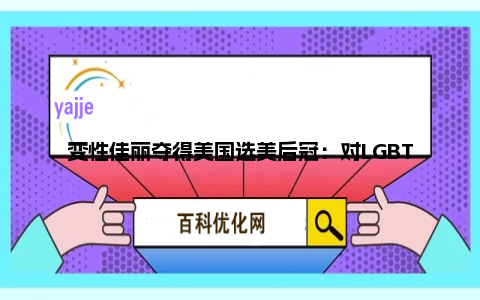 变性佳丽夺得美国选美后冠：对LGBTQ同胞来说都意义重大